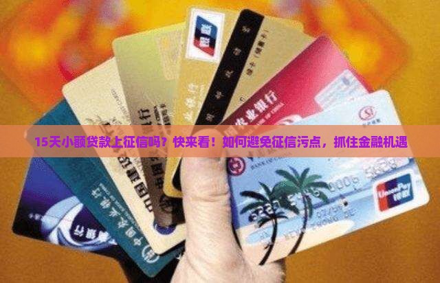 15天小额贷款上征信吗？快来看！如何避免征信污点，抓住金融机遇