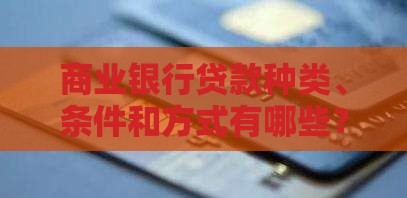 商业银行贷款种类、条件和方式有哪些？