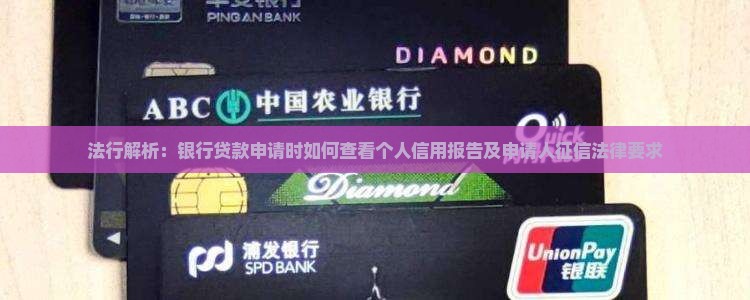 法行解析：银行贷款申请时如何查看个人信用报告及申请人征信法律要求