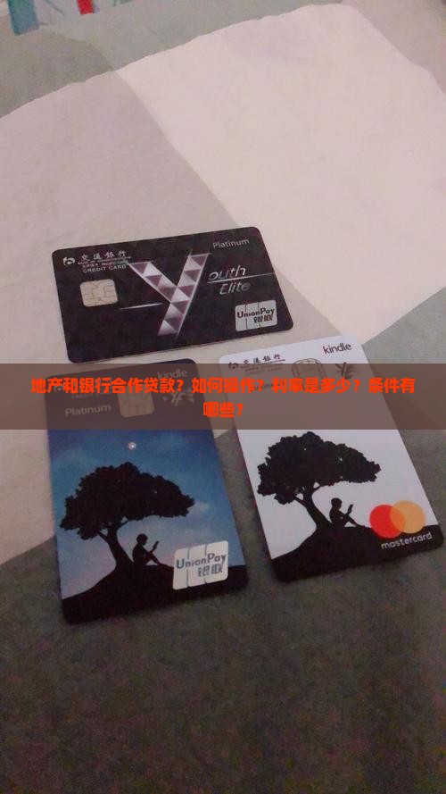 地产和银行合作贷款？如何操作？利率是多少？条件有哪些？