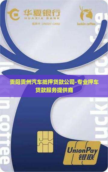 贵阳贵州汽车抵押贷款公司-专业押车贷款服务提供商