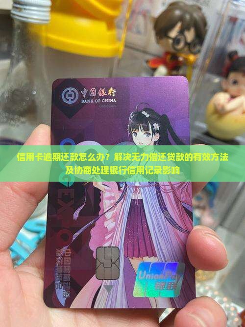 信用卡逾期还款怎么办？解决无力偿还贷款的有效方法及协商处理银行信用记录影响