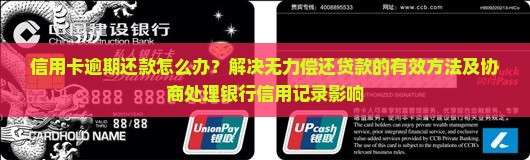 信用卡逾期还款怎么办？解决无力偿还贷款的有效方法及协商处理银行信用记录影响