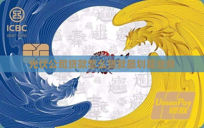 光伏公司贷款怎么贷款最划算业务