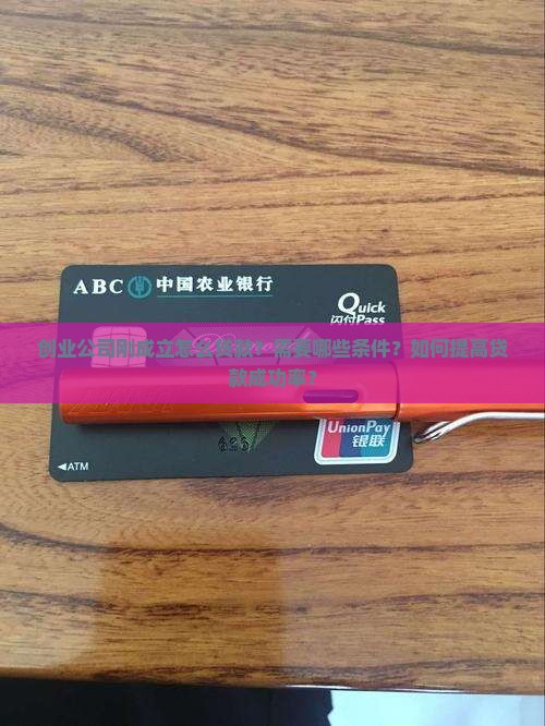 创业公司刚成立怎么贷款？需要哪些条件？如何提高贷款成功率？