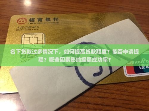 名下贷款过多情况下，如何提高贷款额度？能否申请提额？哪些因素影响提额成功率？