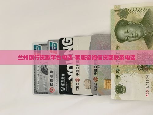兰州银行贷款平台电话-客服咨询信贷部联系电话
