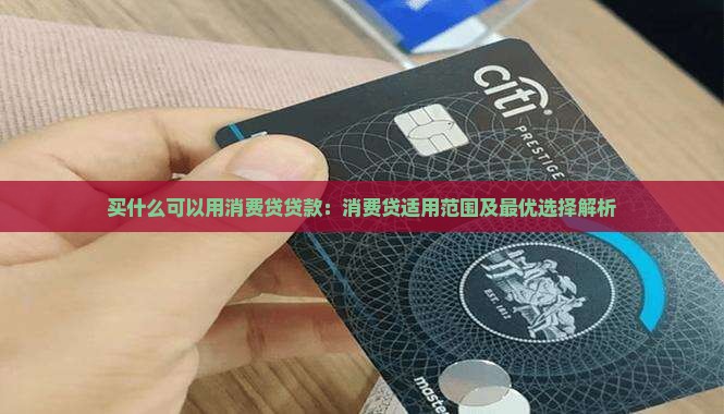 买什么可以用消费贷贷款：消费贷适用范围及最优选择解析