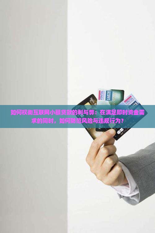 如何权衡互联网小额贷款的利与弊：在满足即时资金需求的同时，如何防范风险与违规行为？