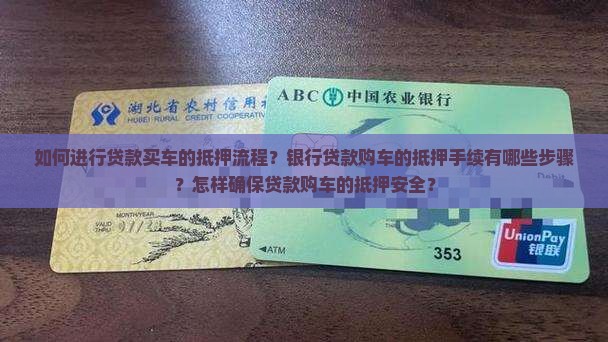 如何进行贷款买车的抵押流程？银行贷款购车的抵押手续有哪些步骤？怎样确保贷款购车的抵押安全？