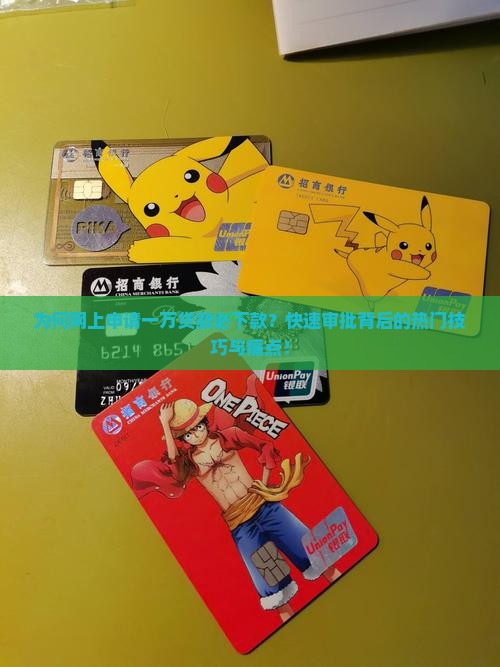 为何网上申请一万贷款必下款？快速审批背后的热门技巧与痛点！