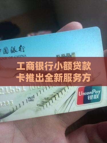 工商银行小额贷款卡推出全新服务方案