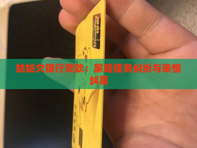 姑姑欠银行贷款：家庭债务纠纷与亲情纠葛