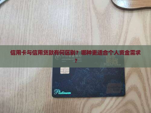 信用卡与信用贷款有何区别？哪种更适合个人资金需求？