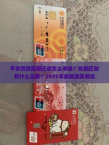 平安贷款延期还款怎么申请？逾期还款有什么后果？2025年最新政策解读