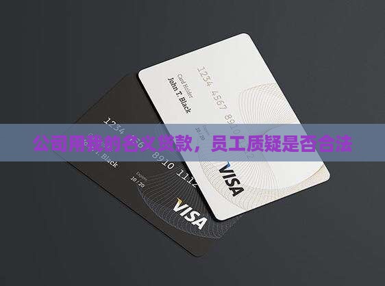 公司用我的名义贷款，员工质疑是否合法