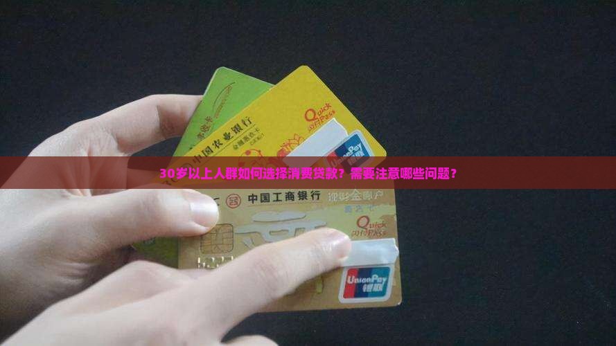 30岁以上人群如何选择消费贷款？需要注意哪些问题？