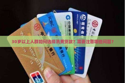 30岁以上人群如何选择消费贷款？需要注意哪些问题？