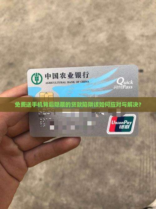免费送手机背后隐藏的贷款陷阱该如何应对与解决？