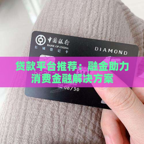 贷款平台推荐：融金助力消费金融解决方案