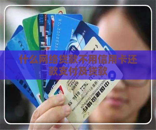 什么网络贷款不用信用卡还款支付及贷款