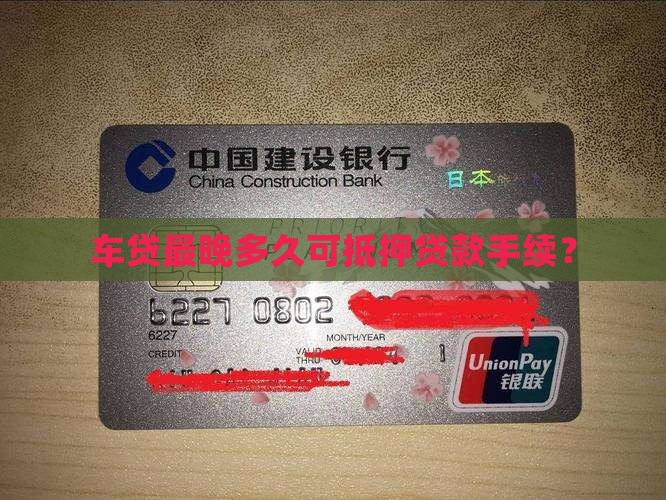 车贷最晚多久可抵押贷款手续？