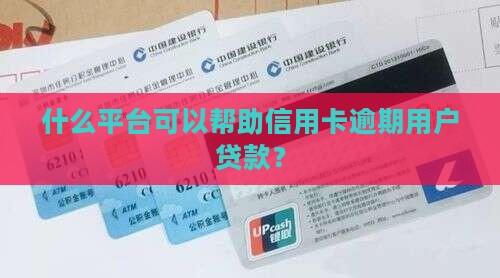 什么平台可以帮助信用卡逾期用户贷款？