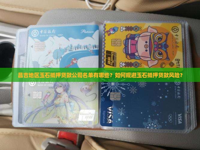 昌吉地区玉石抵押贷款公司名单有哪些？如何规避玉石抵押贷款风险？