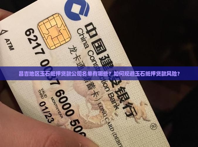 昌吉地区玉石抵押贷款公司名单有哪些？如何规避玉石抵押贷款风险？