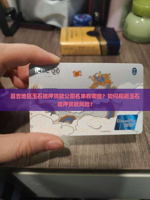 昌吉地区玉石抵押贷款公司名单有哪些？如何规避玉石抵押贷款风险？