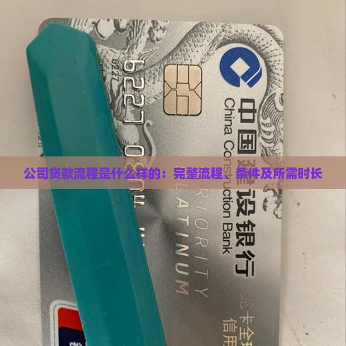 公司贷款流程是什么样的：完整流程、条件及所需时长