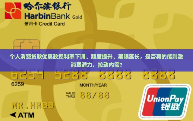 个人消费贷款优惠政埠利率下调、额度提升、期限延长，是否真的能刺激消费潜力，拉动内需？