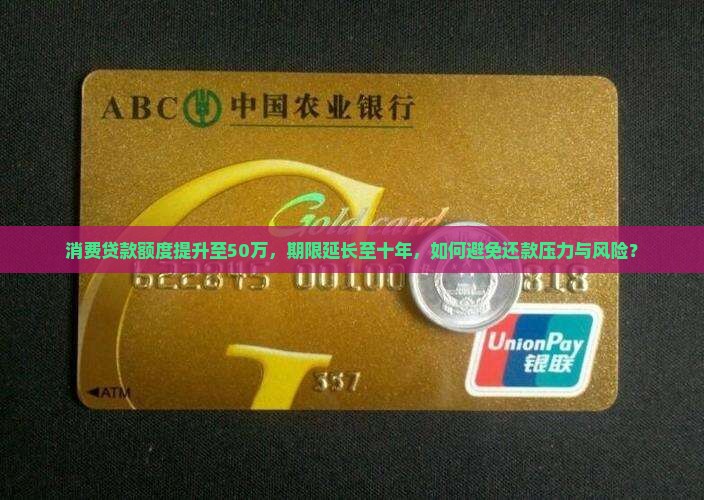 消费贷款额度提升至50万，期限延长至十年，如何避免还款压力与风险？