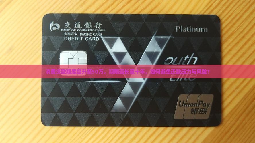 消费贷款额度提升至50万，期限延长至十年，如何避免还款压力与风险？
