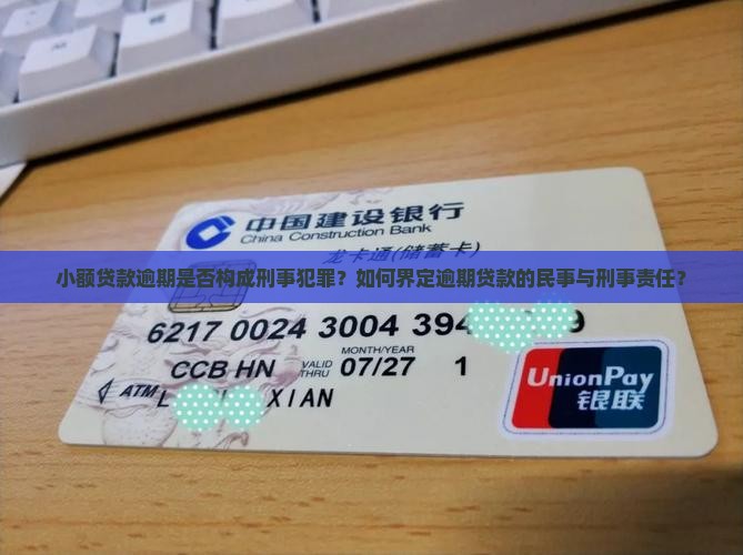 小额贷款逾期是否构成刑事犯罪？如何界定逾期贷款的民事与刑事责任？