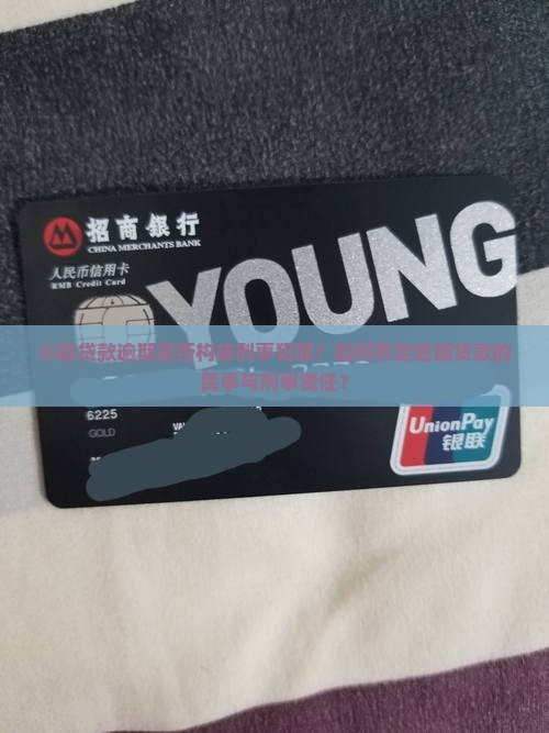 小额贷款逾期是否构成刑事犯罪？如何界定逾期贷款的民事与刑事责任？