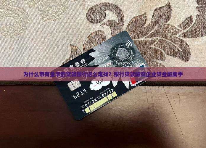 为什么带有金字的贷款银行这么难找？银行贷款融资企业贷金融助手
