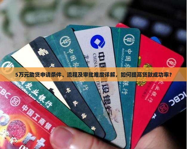 5万元助贷申请条件、流程及审批难度详解，如何提高贷款成功率？