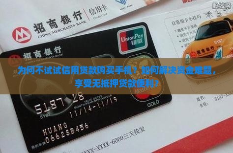 为何不试试信用贷款购买手机？如何解决资金难题，享受无抵押贷款便利？