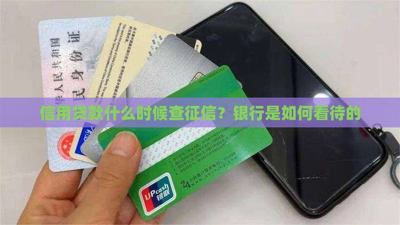 信用贷款什么时候查征信?银行是如何看待的 信用贷款什么时候查征信?银行是如何看待的