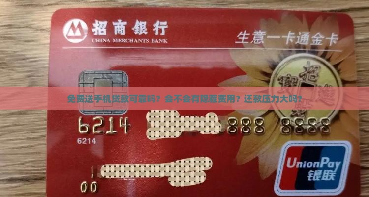 免费送手机贷款可靠吗？会不会有隐藏费用？还款压力大吗？