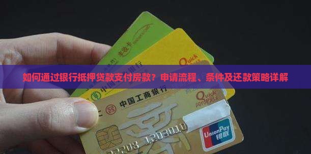 如何通过银行抵押贷款支付房款？申请流程、条件及还款策略详解