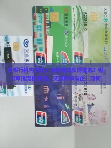 去银行机构贷款：为何难以获得批准？银行审批流程繁琐，贷款利率高企，如何解决贷款难题？