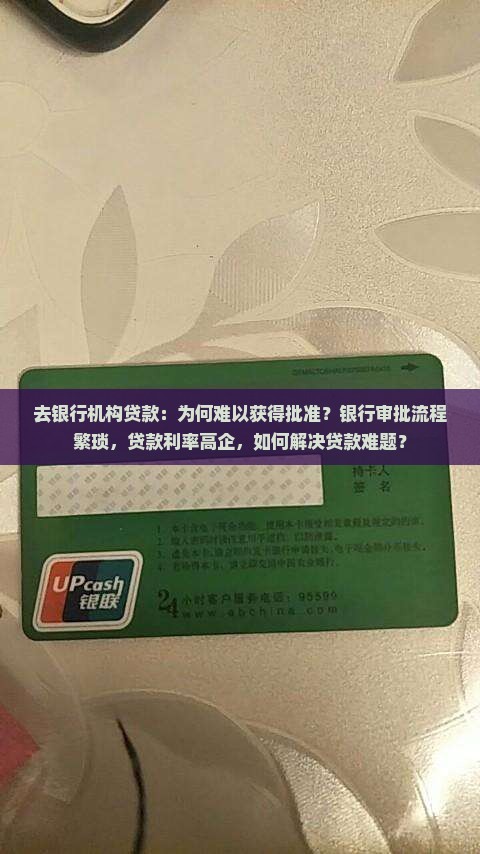 去银行机构贷款：为何难以获得批准？银行审批流程繁琐，贷款利率高企，如何解决贷款难题？