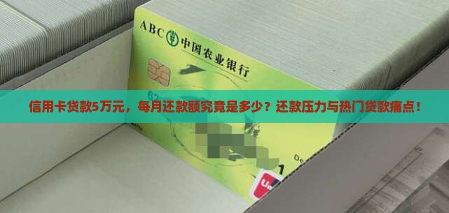 信用卡贷款5万元，每月还款额究竟是多少？还款压力与热门贷款痛点！