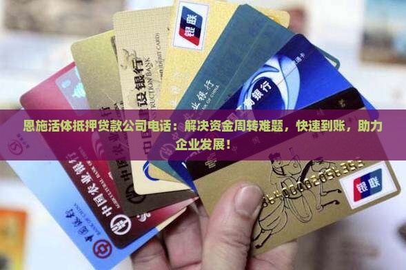 恩施活体抵押贷款公司电话：解决资金周转难题，快速到账，助力企业发展！