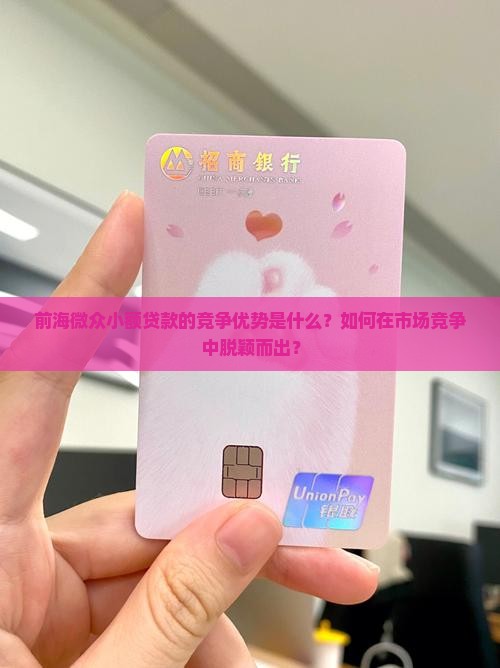 前海微众小额贷款的竞争优势是什么？如何在市场竞争中脱颖而出？