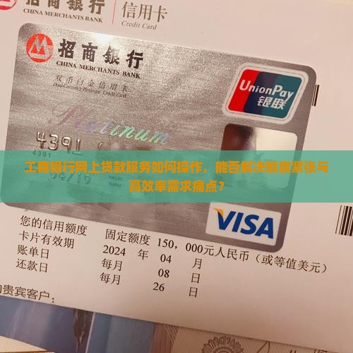 工商银行网上贷款服务如何操作，能否解决额度紧张与高效率需求痛点？
