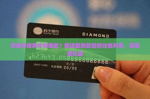 贷款申请条件有哪些？解读最新政铂抓住低利率、高额度机遇