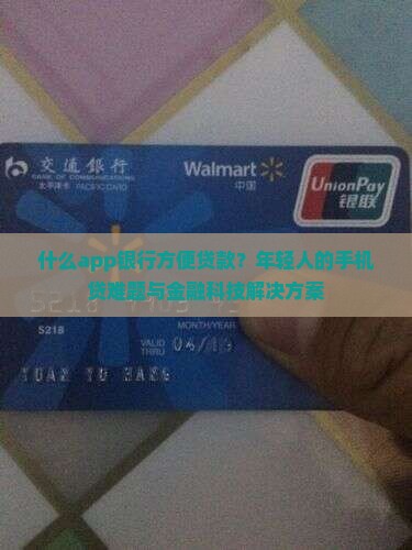什么app银行方便贷款？年轻人的手机贷难题与金融科技解决方案
